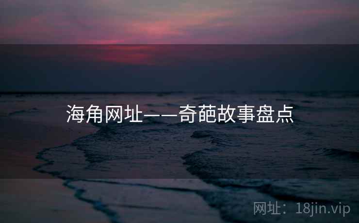 海角网址——奇葩故事盘点
