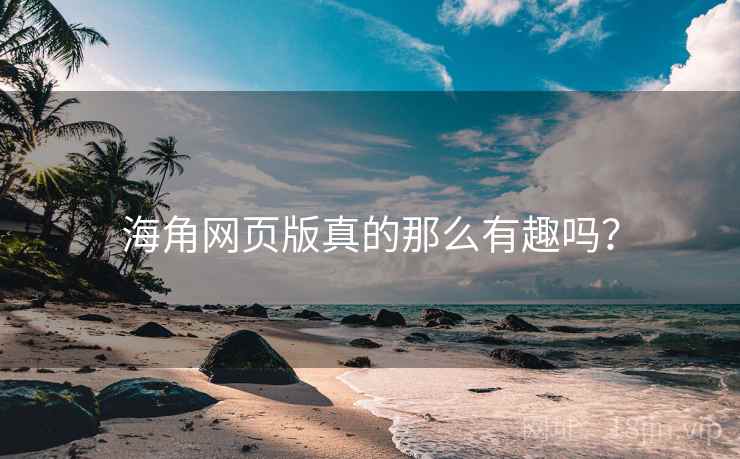 海角网页版真的那么有趣吗? 第2张 海角网页版真的那么有趣吗? 第2张