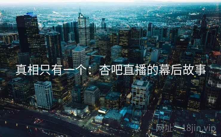 真相只有一个：杏吧直播的幕后故事