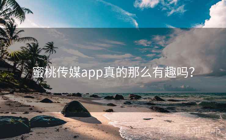 蜜桃传媒app真的那么有趣吗?