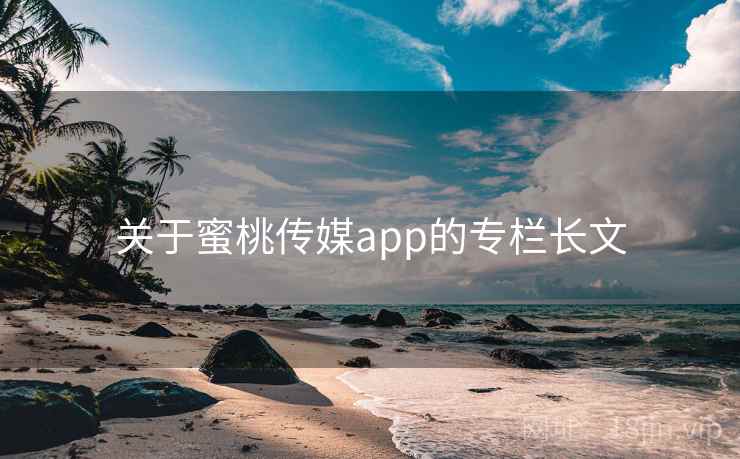 关于蜜桃传媒app的专栏长文