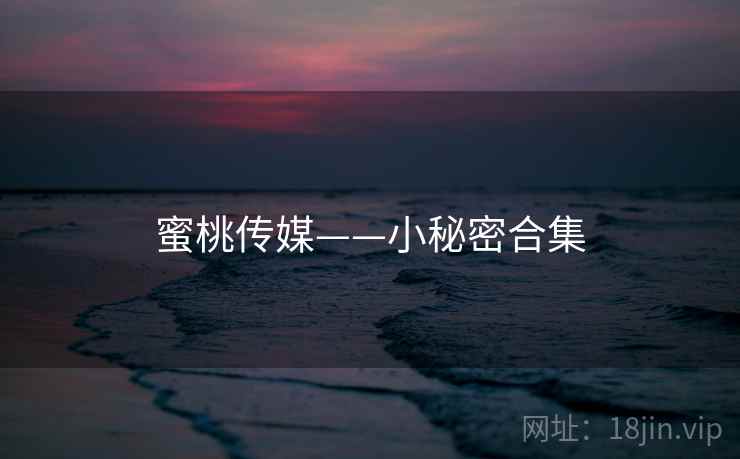 蜜桃传媒——小秘密合集