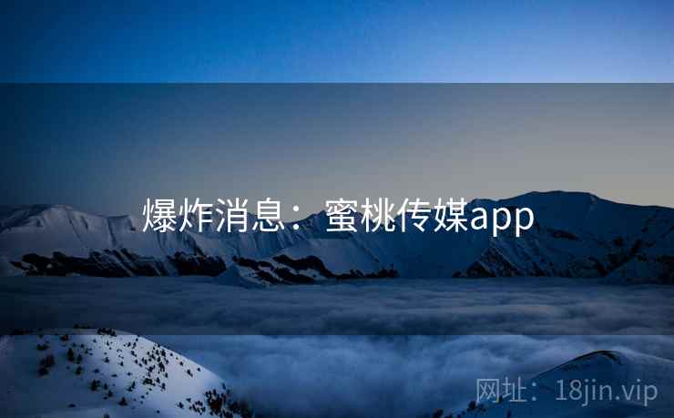 爆炸消息：蜜桃传媒app  第2张