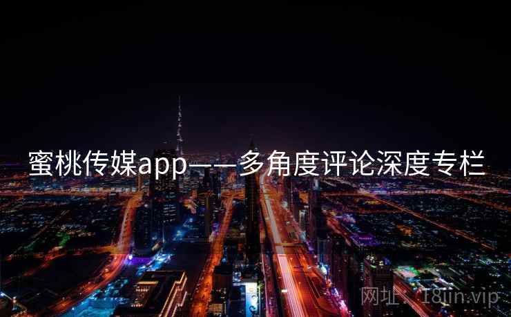 蜜桃传媒app——多角度评论深度专栏