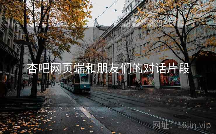 杏吧网页端和朋友们的对话片段