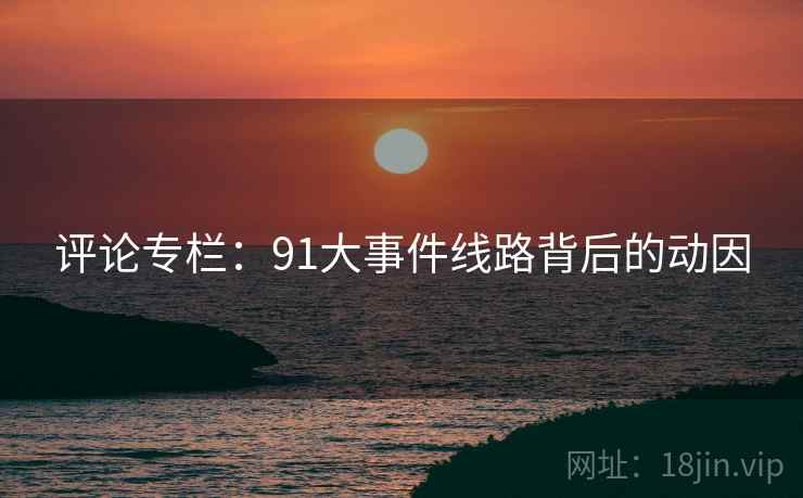 评论专栏:91大事件线路背后的动因