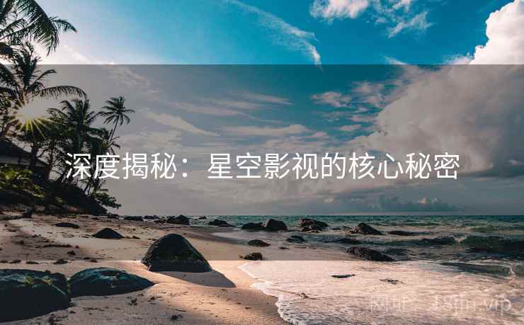 深度揭秘:星空影视的核心秘密