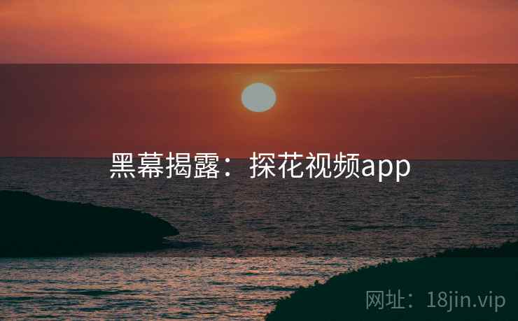 黑幕揭露：探花视频app