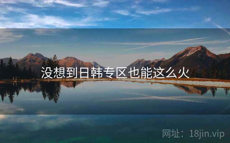 没想到日韩专区也能这么火