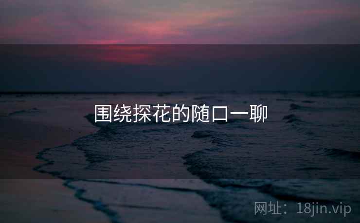 围绕探花的随口一聊