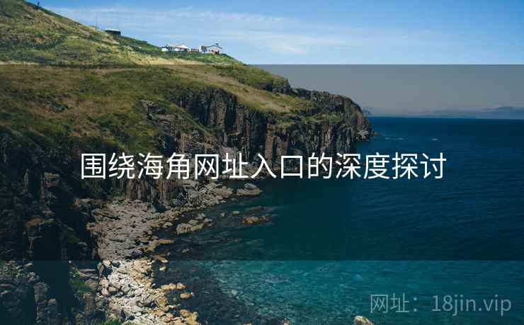 围绕海角网址入口的深度探讨