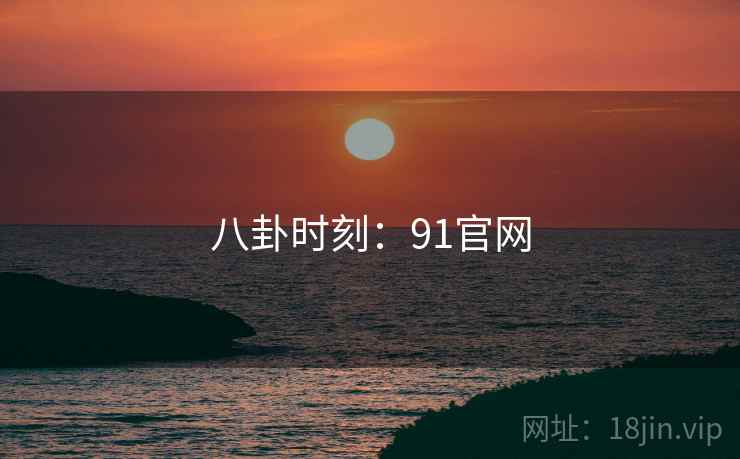 八卦时刻：91官网