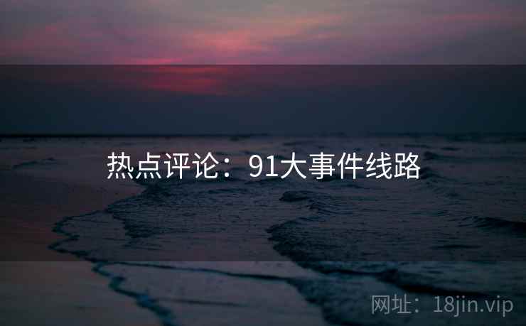 热点评论:91大事件线路