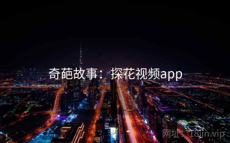 奇葩故事:探花视频app