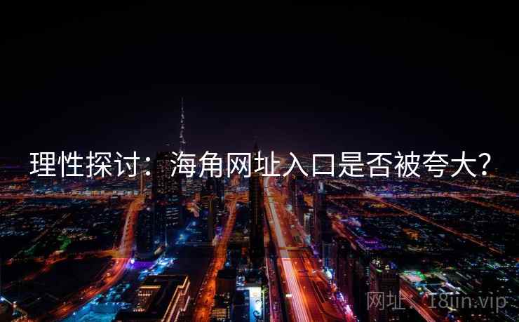 理性探讨:海角网址入口是否被夸大?