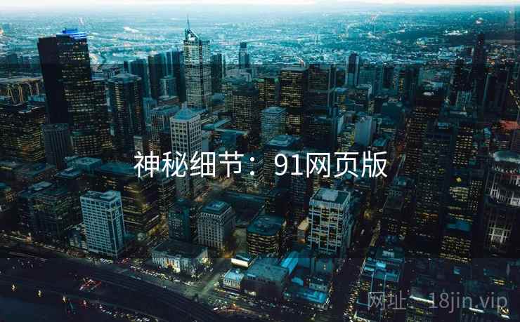 神秘细节:91网页版